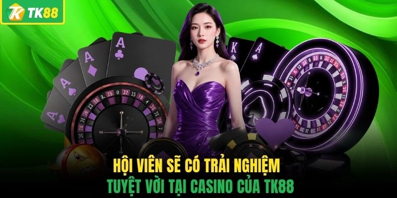 Hội viên sẽ có trải nghiệm tuyệt vời tại casino của TK88 
