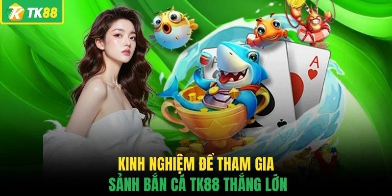 Kinh nghiệm để tham gia sảnh bắn cá TK88 thắng lớn