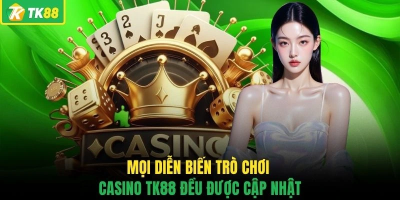Mọi diễn biến trò chơi casino TK88 đều được cập nhật