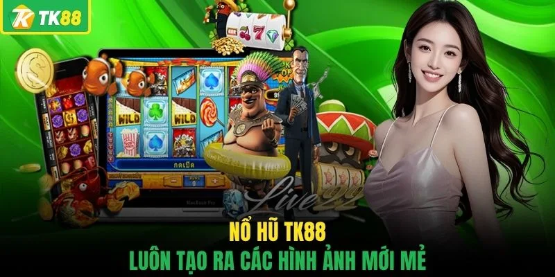 Nổ hũ TK88 luôn tạo ra các hình ảnh mới mẻ