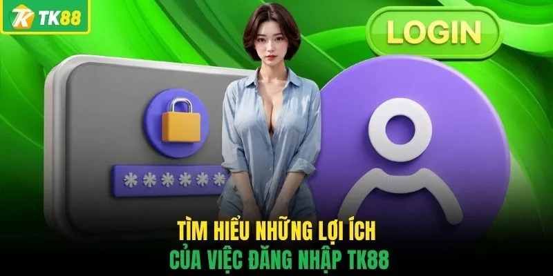 Tìm hiểu những lợi ích của việc đăng nhập TK88